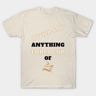 I Will Say Anything for a Cup of Coffee T-Shirt